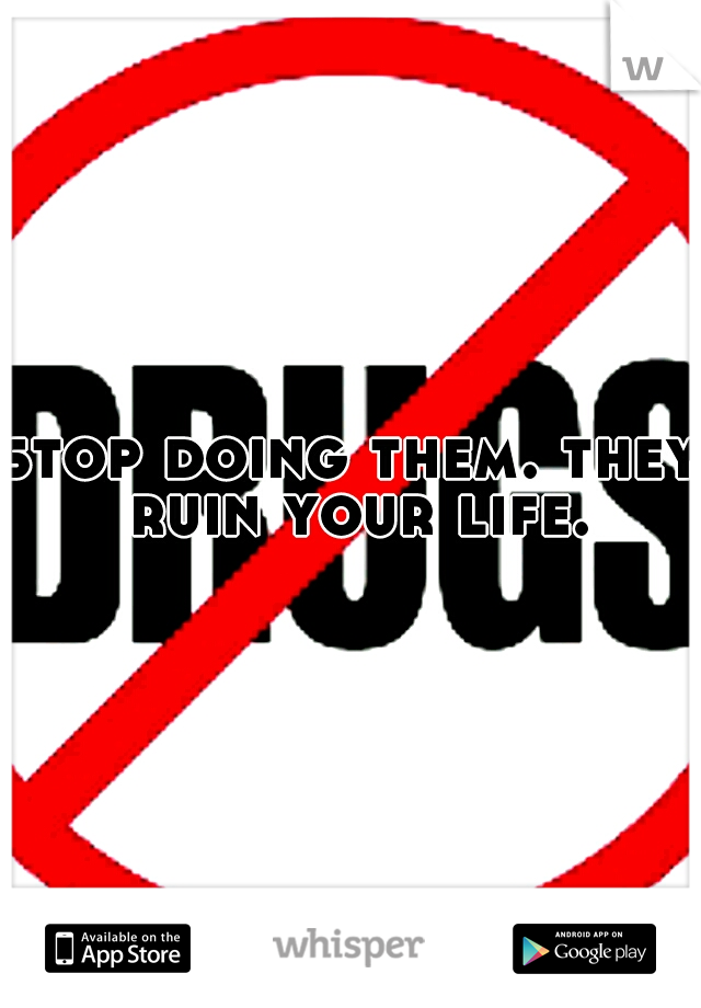 stop doing them. they ruin your life.
