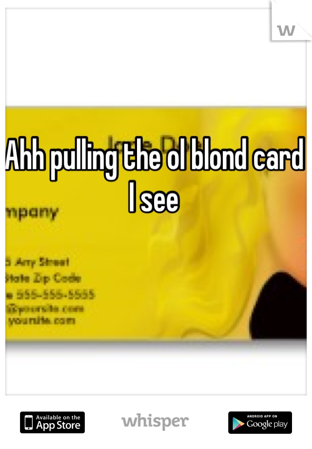 Ahh pulling the ol blond card I see