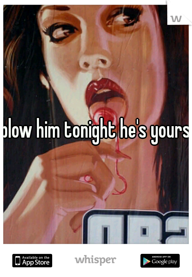 blow him tonight he's yours 