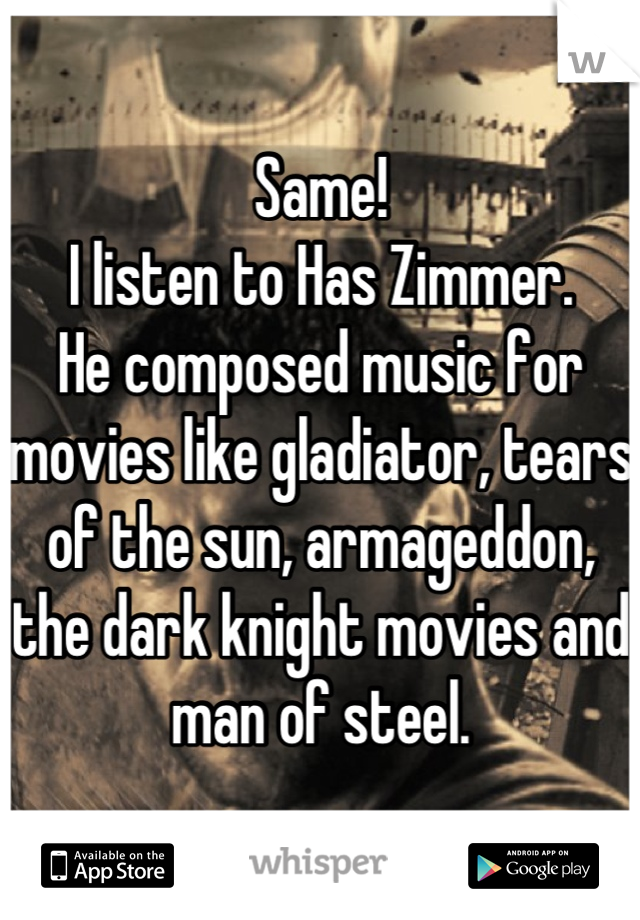 Same!
I listen to Has Zimmer. 
He composed music for movies like gladiator, tears of the sun, armageddon, 
the dark knight movies and man of steel.