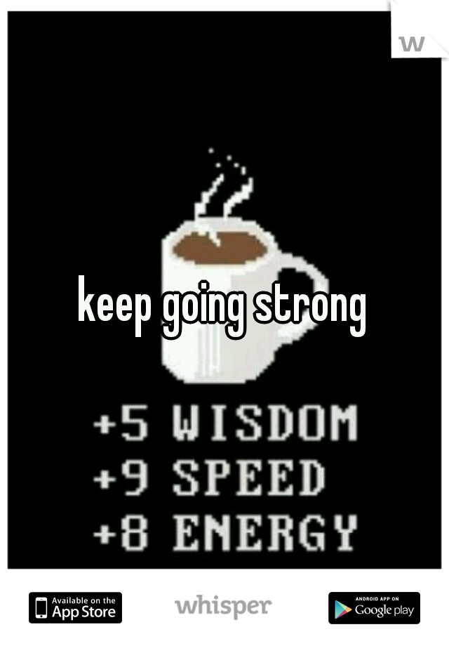 keep going strong