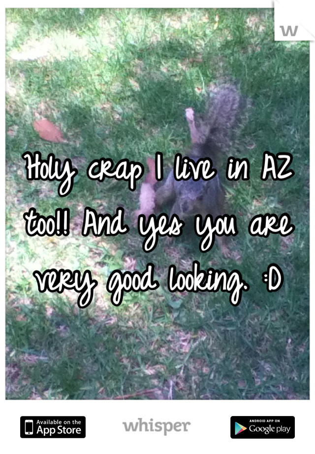 Holy crap I live in AZ too!! And yes you are very good looking. :D