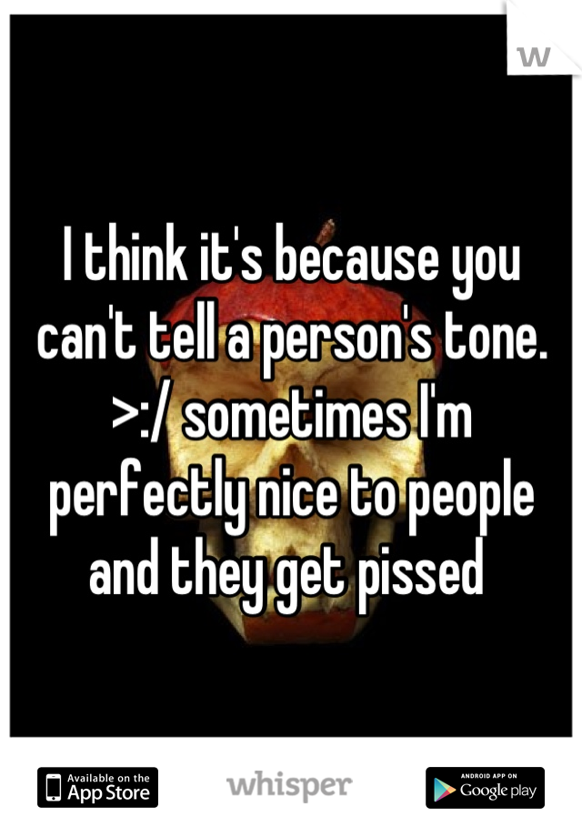 I think it's because you can't tell a person's tone. >:/ sometimes I'm perfectly nice to people and they get pissed 