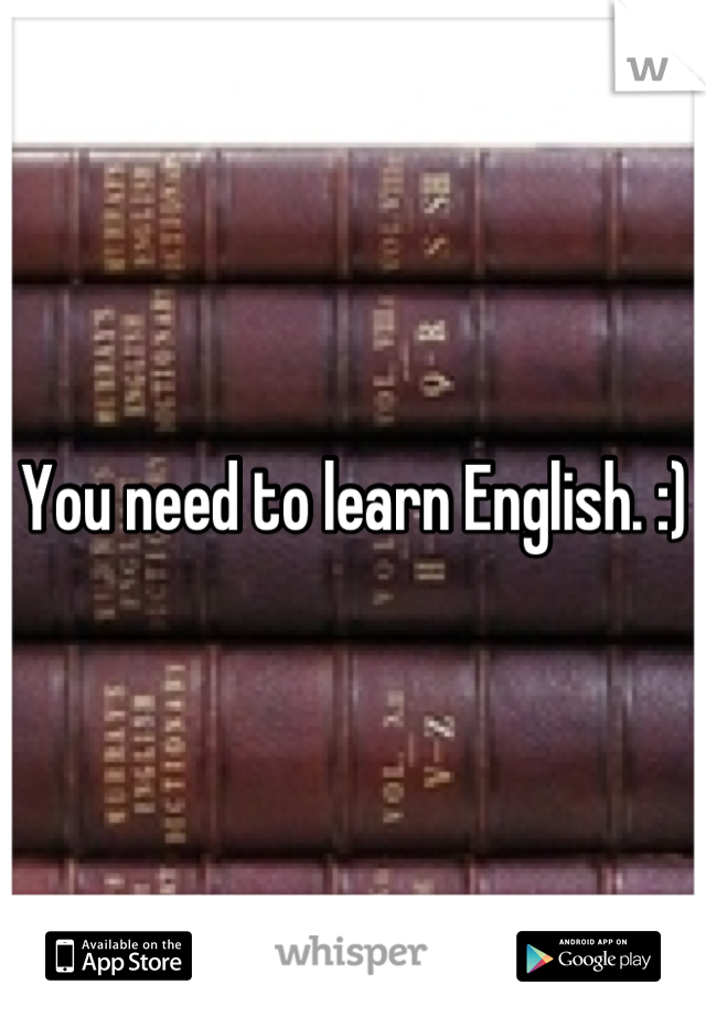 You need to learn English. :)
