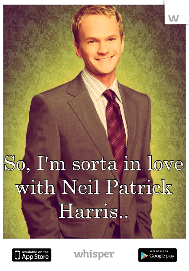 So, I'm sorta in love with Neil Patrick Harris..