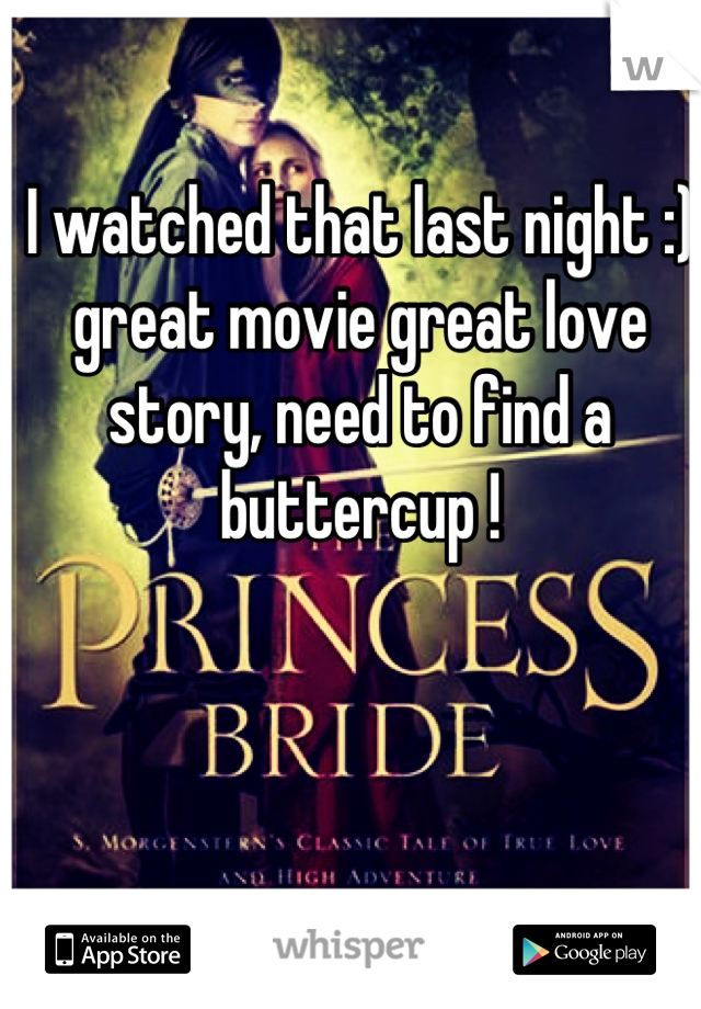I watched that last night :) great movie great love story, need to find a buttercup !