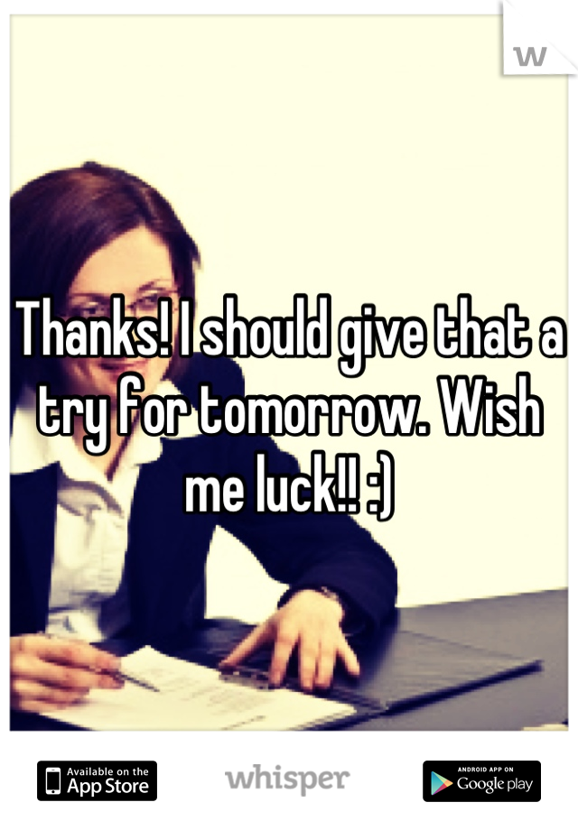 Thanks! I should give that a try for tomorrow. Wish me luck!! :)