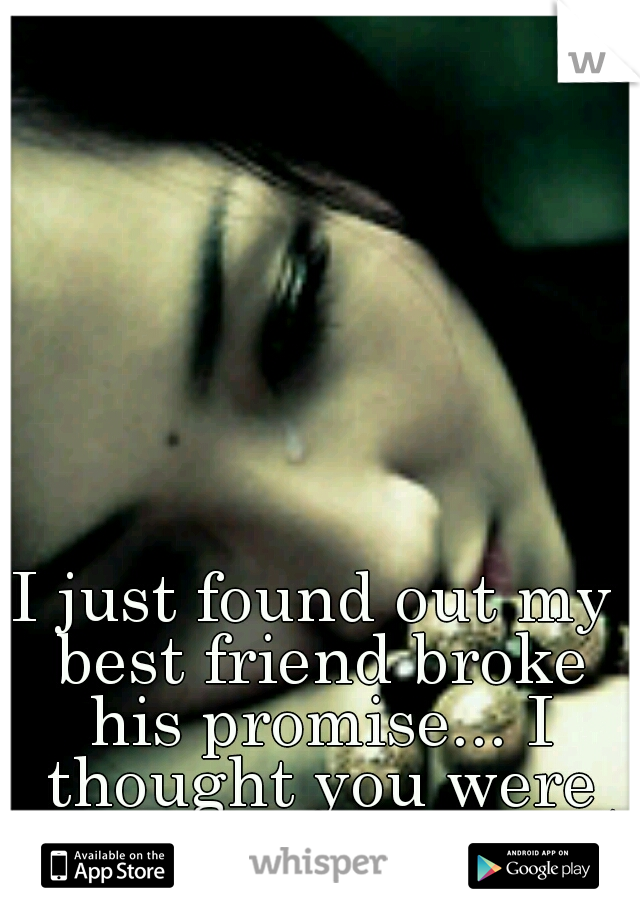 I just found out my best friend broke his promise... I thought you were better than that. :(
