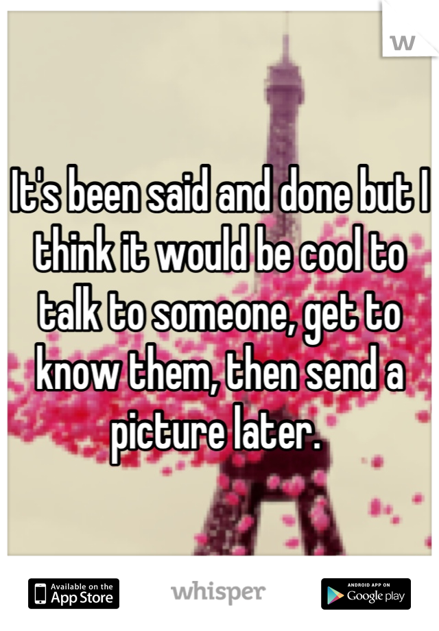 It's been said and done but I think it would be cool to talk to someone, get to know them, then send a picture later. 