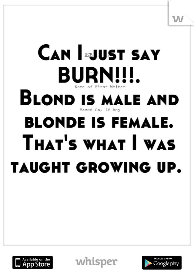 Can I just say BURN!!!. 
Blond is male and blonde is female. That's what I was taught growing up. 