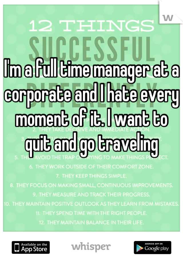 I'm a full time manager at a corporate and I hate every moment of it. I want to quit and go traveling