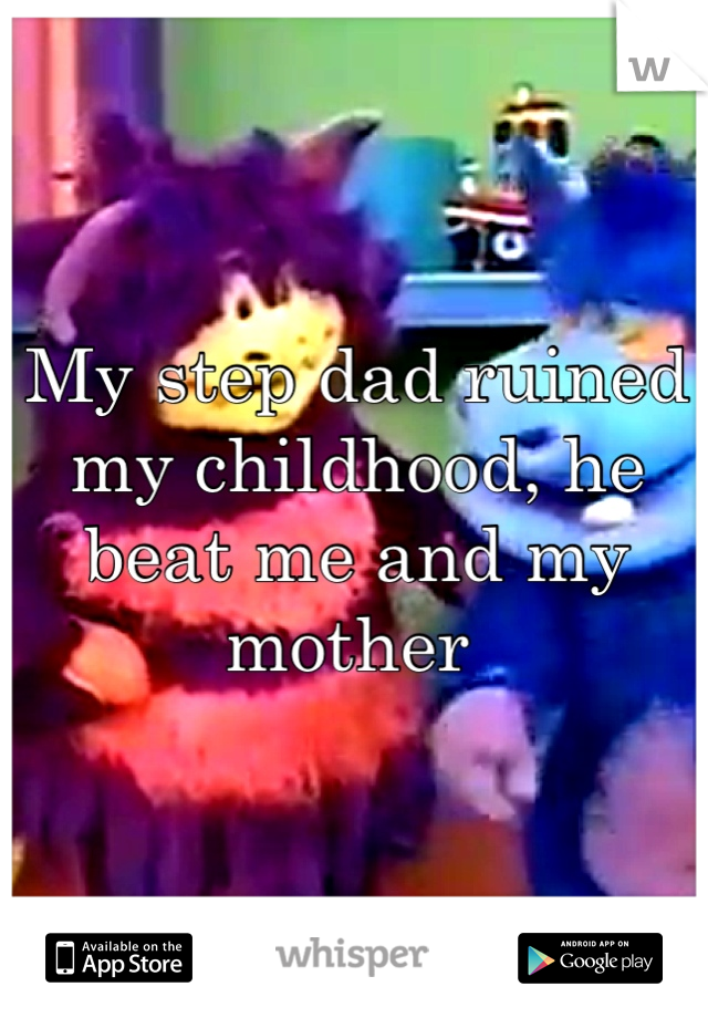 My step dad ruined my childhood, he beat me and my mother 