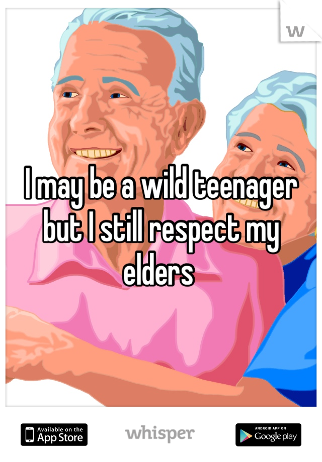 I may be a wild teenager but I still respect my elders 