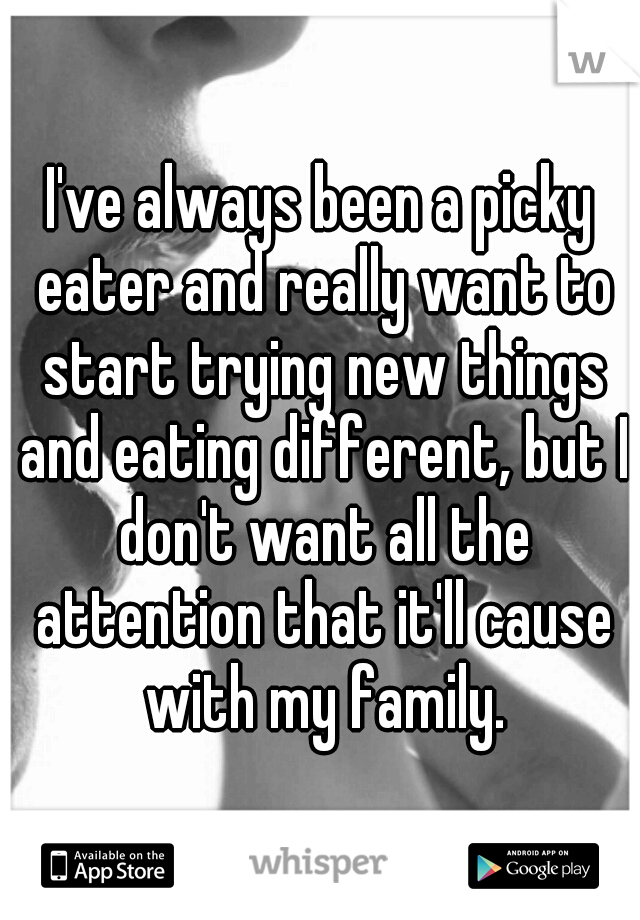 I've always been a picky eater and really want to start trying new things and eating different, but I don't want all the attention that it'll cause with my family.