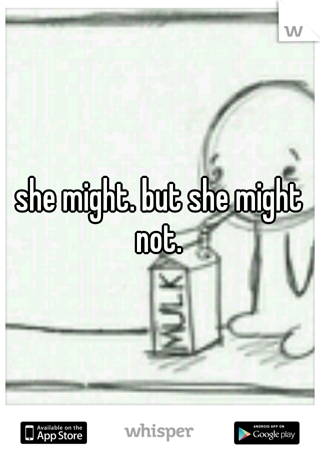 she might. but she might not. 
