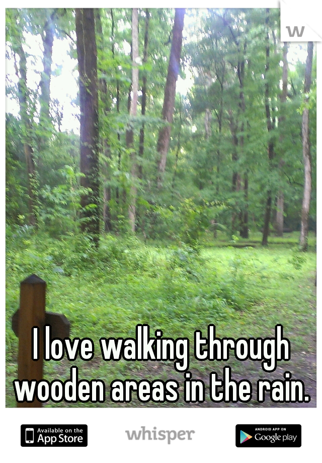 I love walking through wooden areas in the rain. 