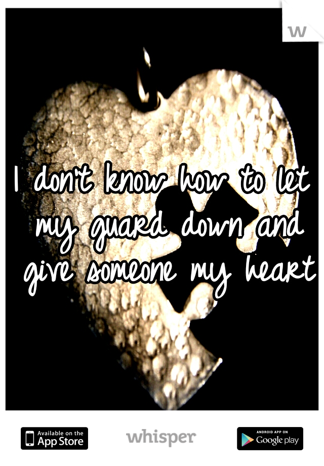 I don't know how to let my guard down and give someone my heart