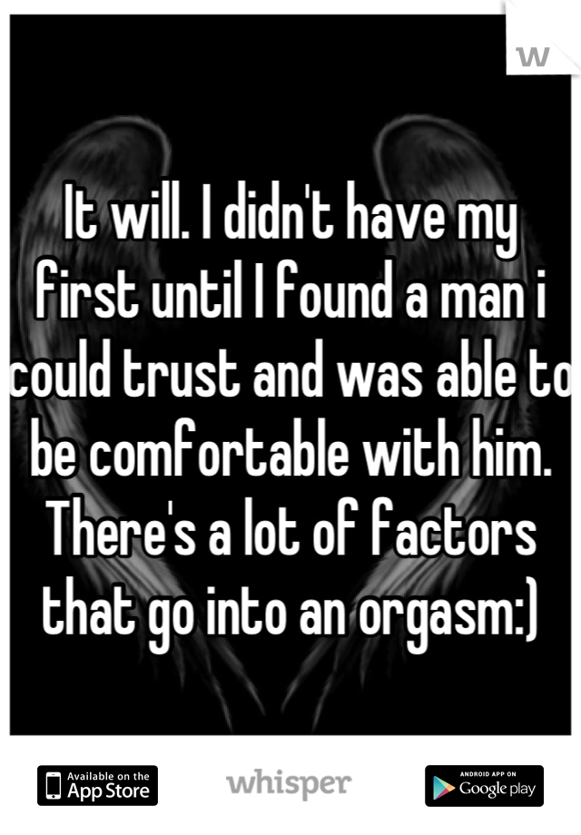 It will. I didn't have my first until I found a man i could trust and was able to be comfortable with him. There's a lot of factors that go into an orgasm:)