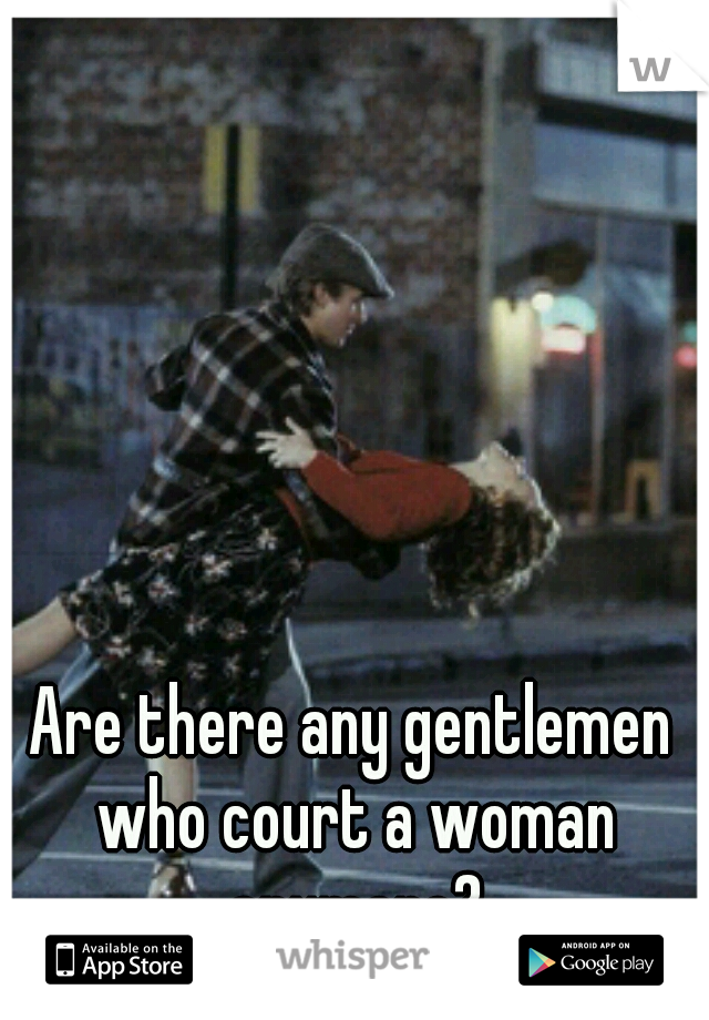 Are there any gentlemen who court a woman anymore?