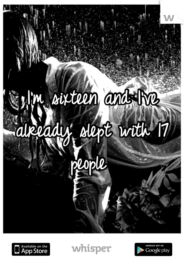 I'm sixteen and I've already slept with 17 people 