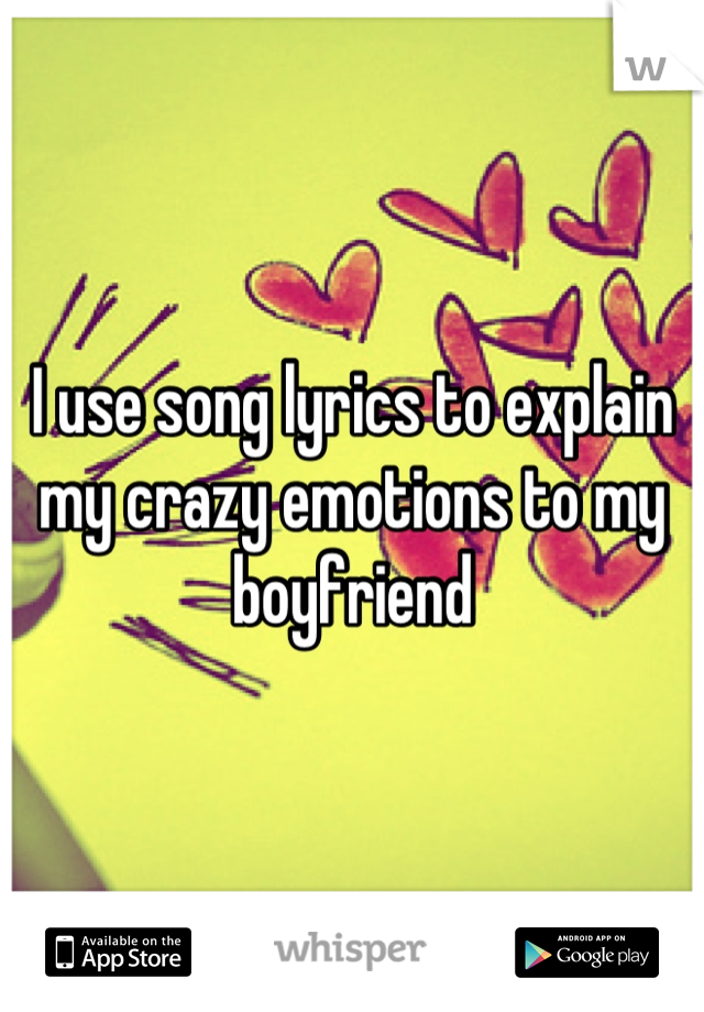 I use song lyrics to explain my crazy emotions to my boyfriend