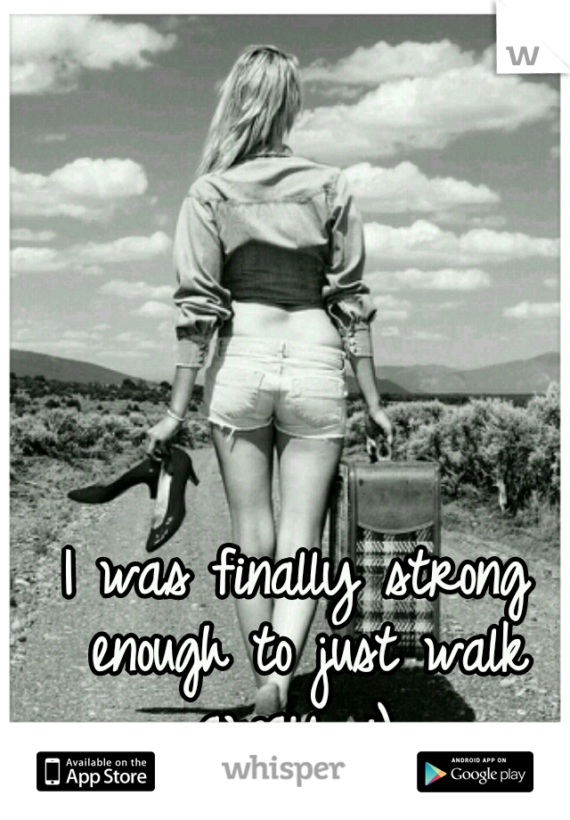 I was finally strong enough to just walk away. :) 