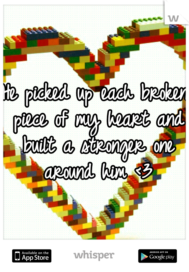 He picked up each broken piece of my heart and built a stronger one around him <3