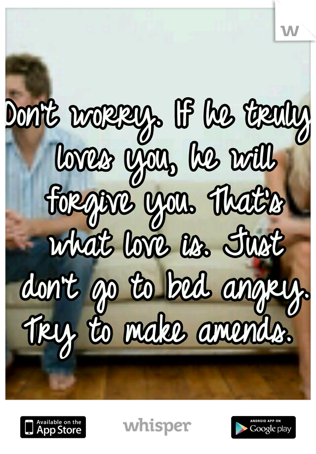 Don't worry. If he truly loves you, he will forgive you. That's what love is. Just don't go to bed angry. Try to make amends. 
