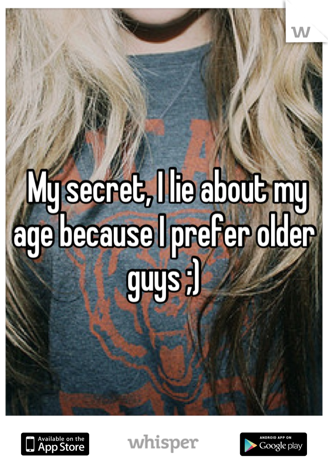  My secret, I lie about my age because I prefer older guys ;)