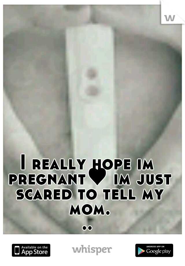 I really hope im pregnant♥ im just scared to tell my mom...