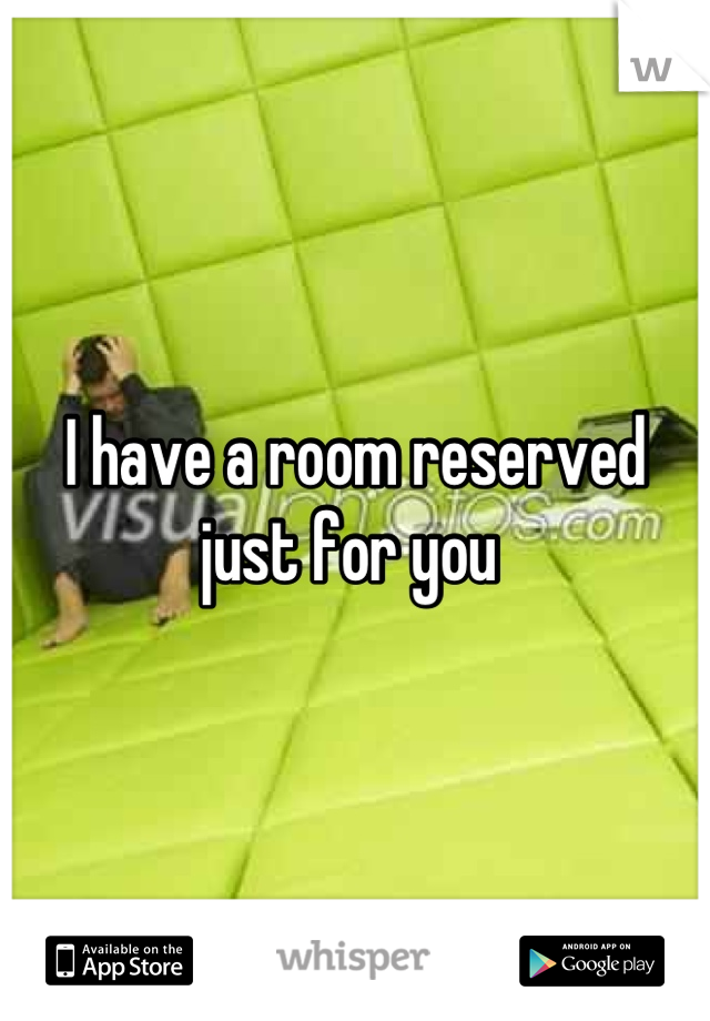 I have a room reserved just for you 
