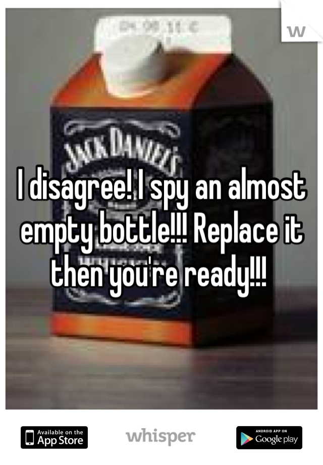 I disagree! I spy an almost empty bottle!!! Replace it then you're ready!!! 