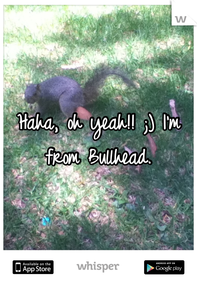 Haha, oh yeah!! ;) I'm from Bullhead.