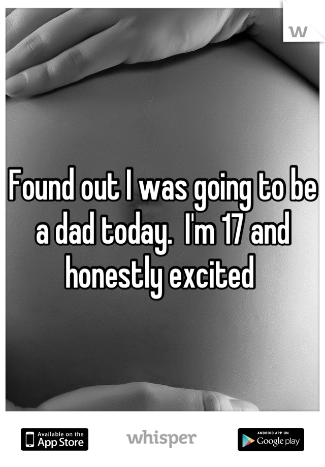 Found out I was going to be a dad today.  I'm 17 and honestly excited 