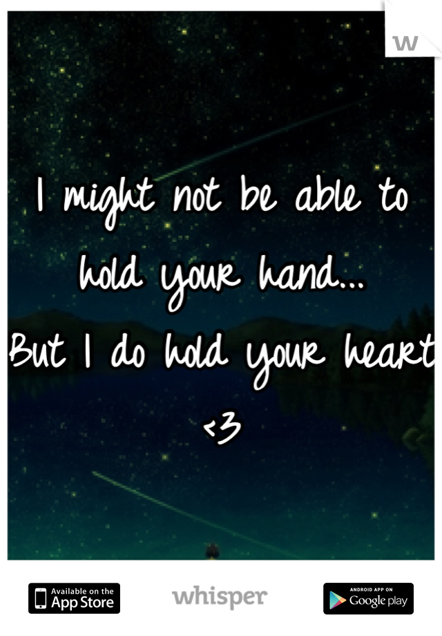 I might not be able to hold your hand...
But I do hold your heart <3