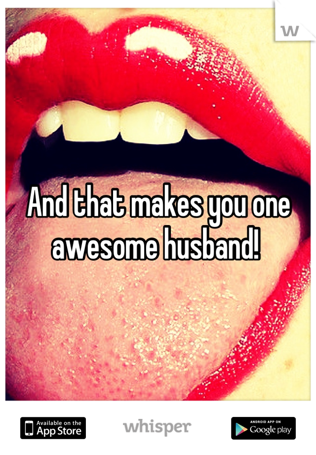 And that makes you one awesome husband! 