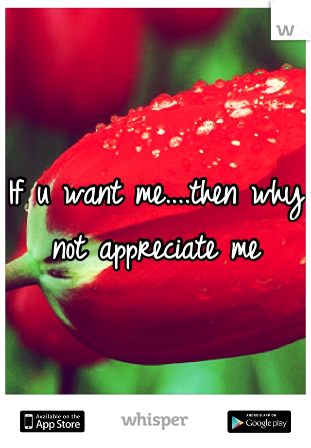 If u want me....then why not appreciate me