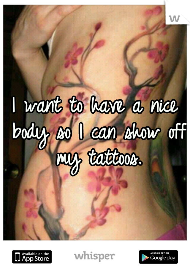 I want to have a nice body so I can show off my tattoos.