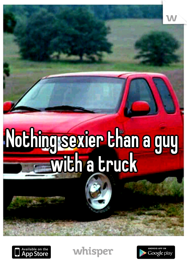 Nothing sexier than a guy with a truck