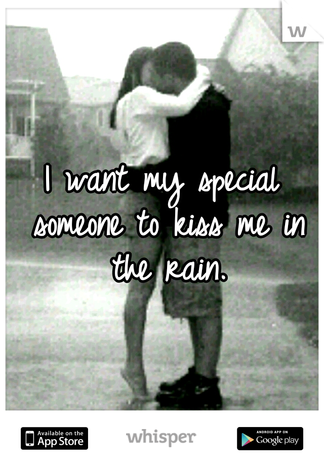 I want my special someone to kiss me in the rain.