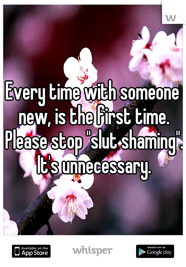 Every time with someone new, is the first time. Please stop "slut shaming". It's unnecessary.
