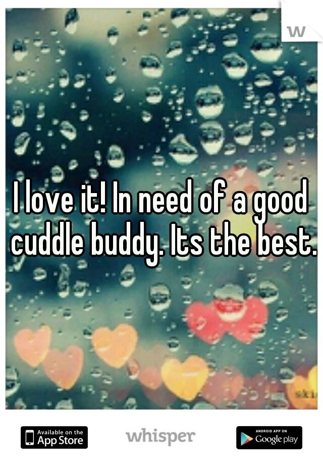 I love it! In need of a good cuddle buddy. Its the best.