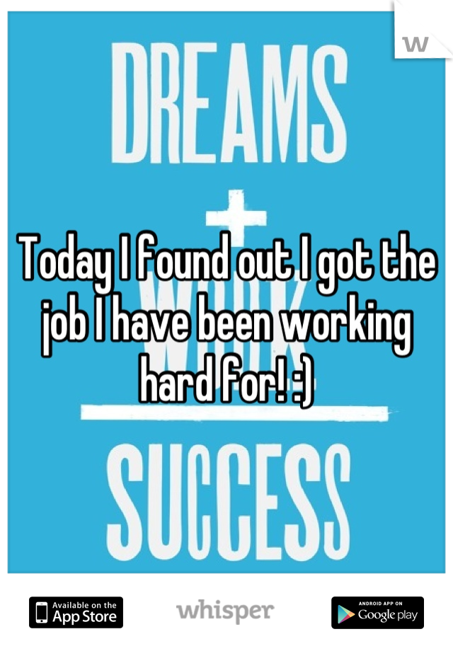 Today I found out I got the job I have been working hard for! :)