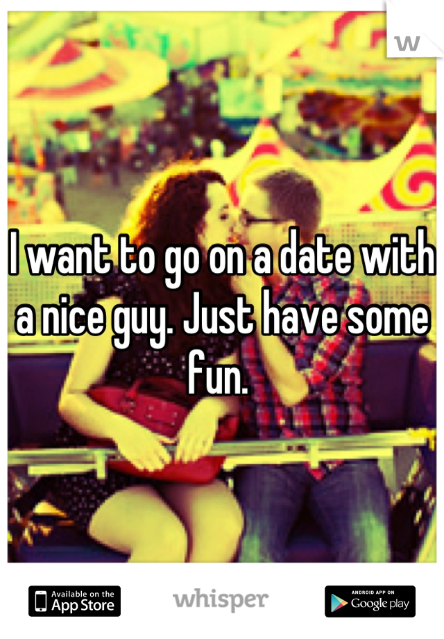 I want to go on a date with a nice guy. Just have some fun. 