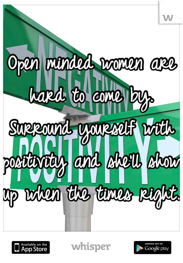 Open minded women are hard to come by.
Surround yourself with positivity and she'll show up when the times right.
