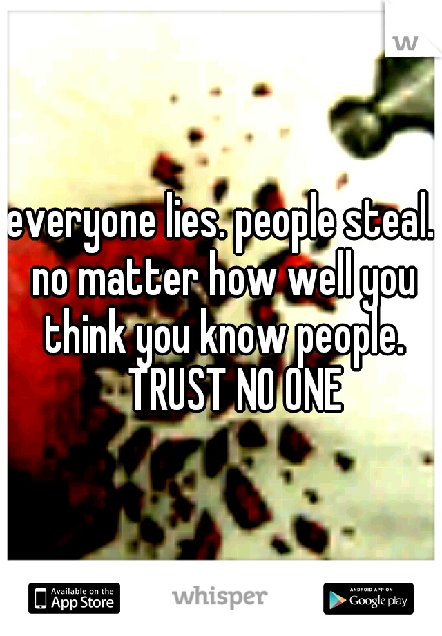 everyone lies. people steal. no matter how well you think you know people. 
TRUST NO ONE