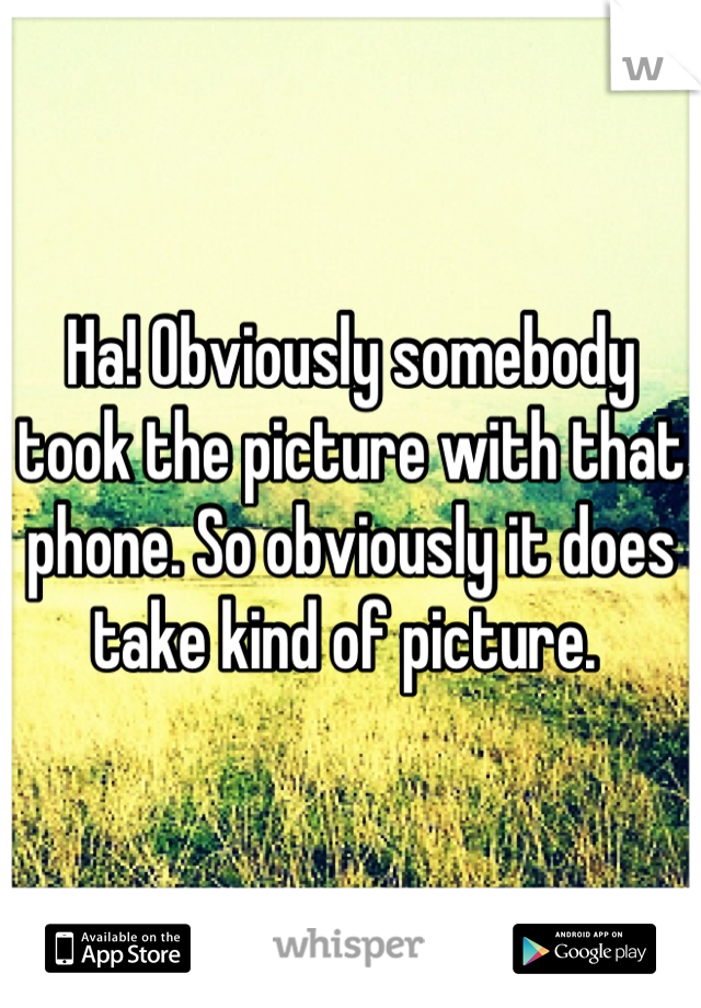 Ha! Obviously somebody took the picture with that phone. So obviously it does take kind of picture. 