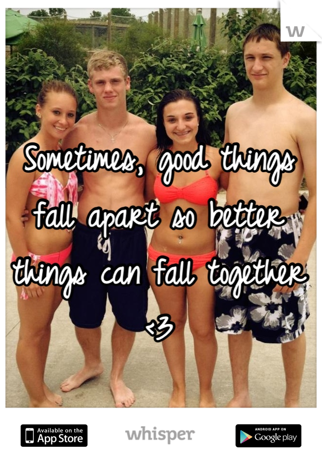 Sometimes, good things fall apart so better things can fall together <3
