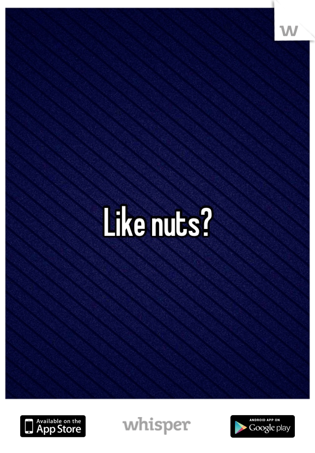 Like nuts?