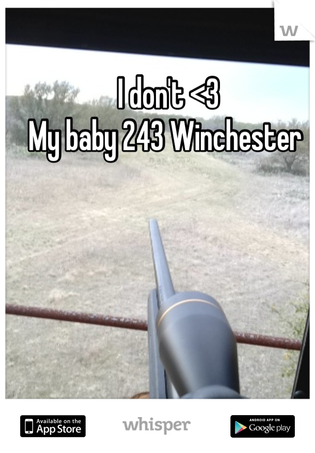 I don't <3 
My baby 243 Winchester 
